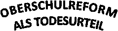 OBERSCHULREFORM ALS TODESURTEIL